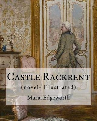 Castle Rackrent By: Maria Edgeworth, and The Absentee (novel- Illustrated): Maria Edgeworth (1 January 1768 - 22 May 1849) was a prolific by Edgeworth, Maria