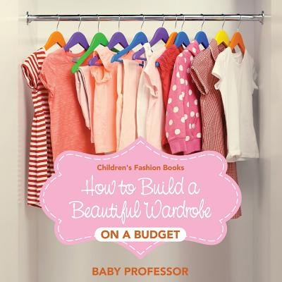 How to Build a Beautiful Wardrobe on a Budget Children's Fashion Books by Baby Professor