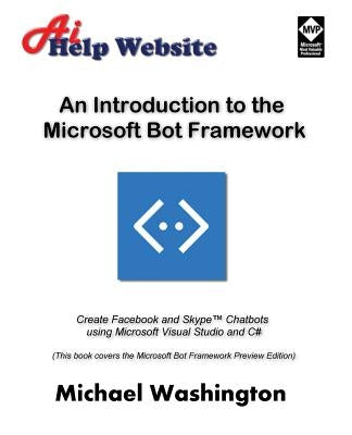 An Introduction to the Microsoft Bot Framework: Create Facebook and Skype Chatbots using Microsoft Visual Studio and C# by Washington, Michael