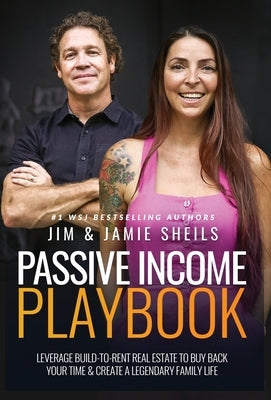 Passive Income Playbook: Leverage Build-To-Rent Real Estate To Buy Back Your Time & Create A Legendary Family Life by Sheils, Jim
