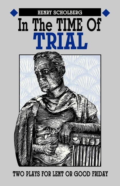 In the Time of Trial: Two Plays for Lent or Good Friday by Scholberg, Henry