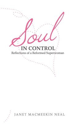 Soul in Control: Reflections of a Reformed Superwoman by Neal, Janet M.