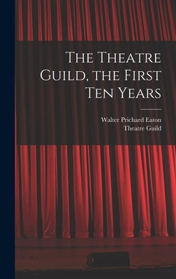 The Theatre Guild, the First Ten Years by Eaton, Walter Prichard 1878-1957