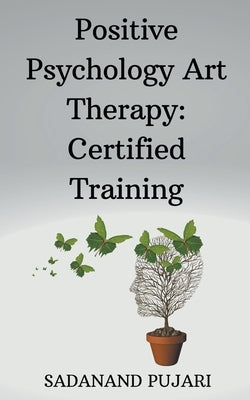 Positive Psychology Art Therapy: Certified Training by Pujari, Sadanand