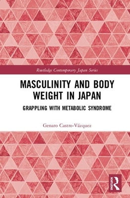 Masculinity and Body Weight in Japan: Grappling with Metabolic Syndrome by Castro-Vázquez, Genaro