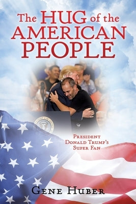 The Hug of the American People: President Donald Trump's Super Fan by Huber, Gene