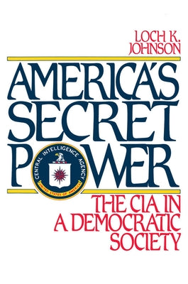 America's Secret Power: The CIA in a Democratic Society by Johnson, Loch K.