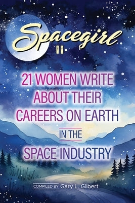 Spacegirl II: 21 Women Write about Their Careers on Earth in the Space Industry by Gilbert, Gary L.