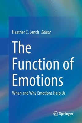 The Function of Emotions: When and Why Emotions Help Us by Lench, Heather C.