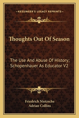 Thoughts Out Of Season: The Use And Abuse Of History; Schopenhauer As Educator V2 by Nietzsche, Friedrich