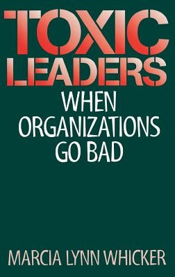 Toxic Leaders: When Organizations Go Bad by Whicker, Marcia