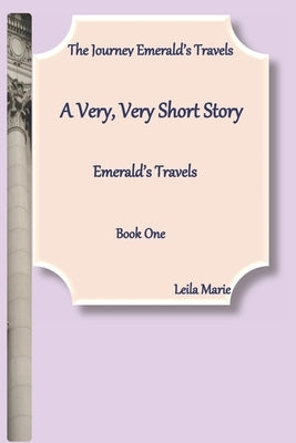 A Very, Very Short Story, Emerald's Travels: The Journey Emerald's Travels, Book One by Marie, Leila