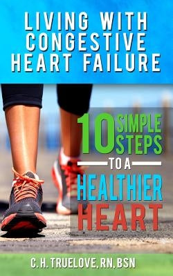 Living With Congestive Heart Failure: 10 Steps to a Healthier Heart by Truelove, C. H.