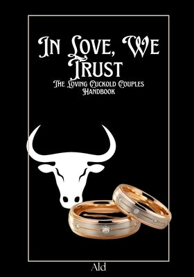 In Love, We Trust: The Loving Cuckold Couples Handbook by Ald