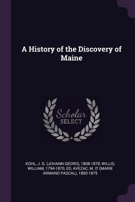 A History of the Discovery of Maine by Kohl, J. G. 1808-1878