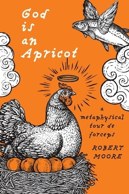 God is an Apricot: A Metaphysical Tour de Forceps by Moore, Robert