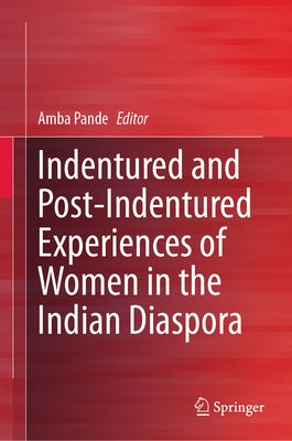 Indentured and Post-Indentured Experiences of Women in the Indian Diaspora by Pande, Amba
