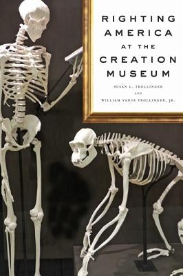 Righting America at the Creation Museum by Trollinger, Susan L.