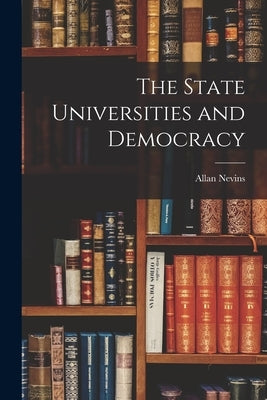 The State Universities and Democracy by Nevins, Allan 1890-1971