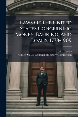 Laws Of The United States Concerning Money, Banking, And Loans, 1778-1909 by States, United