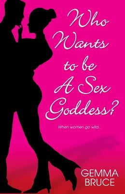 Who Wants To Be a Sex Goddess by Bruce, Gemma