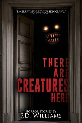 There Are Creatures Here: A Collection of Short Horror Fiction by Williams, P. D.