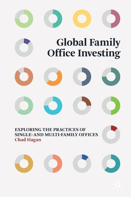 Global Family Office Investing: Exploring the Practices of Single- and Multi-Family Offices by Hagan, Chad