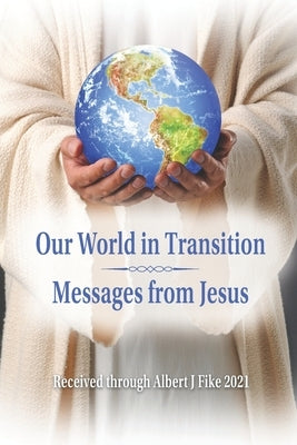 Our World in Transition, Messages from Jesus by Fike, Albert J.