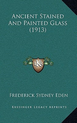 Ancient Stained And Painted Glass (1913) by Eden, Frederick Sydney