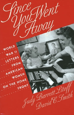 Since You Went Away: World War II Letters from American Women on the Home Front by Litoff, Judy Barrett