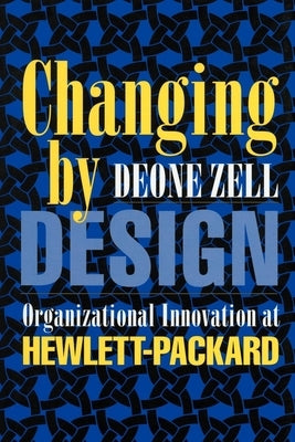 Changing by Design: Organizational Innovation at Hewlett-Packard by Zell, Deone