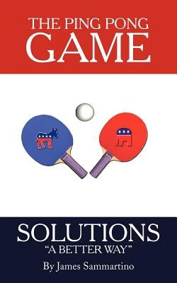 The Ping Pong Game: Solutions a Better Way by Sammartino, James