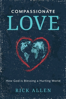 Compassionate Love: How God is Blessing a Hurting World by Allen, Rick