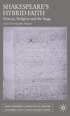 Shakespeare's Hybrid Faith: History, Religion and the Stage by Mayer, J.