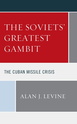 The Soviets' Greatest Gambit: The Cuban Missile Crisis by Levine, Alan J.