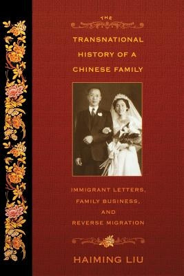 The Transnational History of a Chinese Family: Immigrant Letters, Family Business, and Reverse Migration by Liu, Haiming