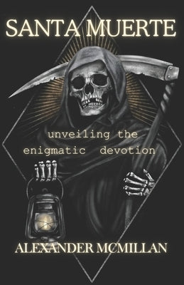 Santa Muerte: unveiling the enigmatic devotion by McMillan, Alexander