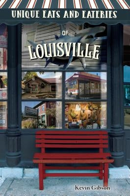 Unique Eats and Eateries of Louisville by Gibson, Kevin