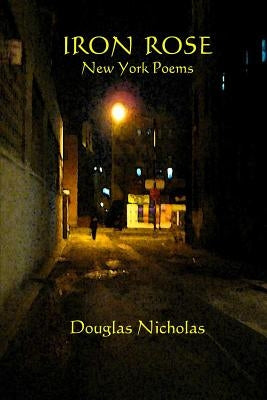 Iron Rose: New York Poems by Nicholas, Douglas