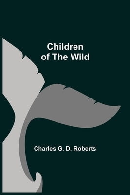 Children of the Wild by G. D. Roberts, Charles