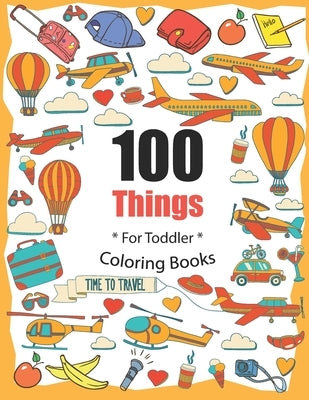 100 Things For Toddler Coloring Book: Easy and Big Coloring Books for Toddlers: Kids Ages 2-4, 4-8, for Boys and Girls (8.5 "x 11" inches 100 pages) by Maz, Joseph