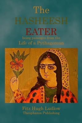 The Hasheesh Eater: being passages from the Life of a Pythagorean by Ludlow, Fitz Hugh