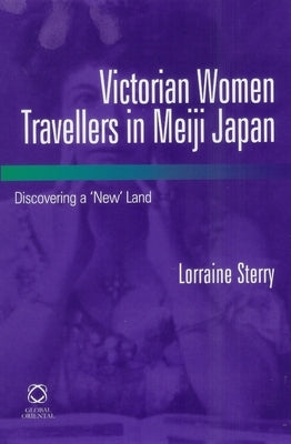 Victorian Women Travellers in Meiji Japan: Discovering a 'New' Land by Sterry, Lorraine