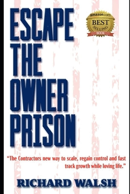 Escape the Owner Prison: The Contractors new way to scale, regain control and fast track growth while loving life. by Walsh, Richard