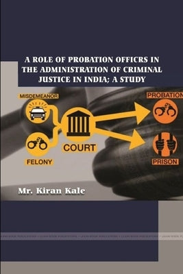 A Role of Probation Officrs in the Administration of Criminal Justice in India; A Study by Kale, Kiran
