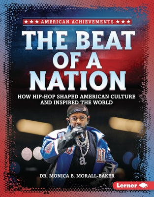 The Beat of a Nation: How Hip-Hop Shaped American Culture and Inspired the World by Morall-Baker, Monica B.