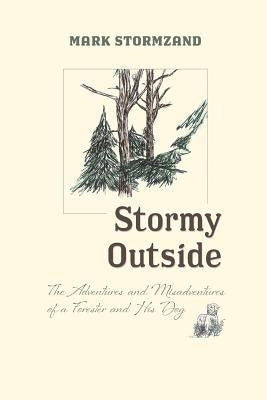 Stormy Outside: The Adventures and Misadventures of a Forester and His Dog by Stormzand, Mark