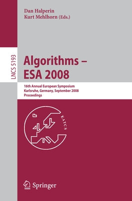 Algorithms - ESA 2008: 16th Annual European Symposium, Karlsruhe, Germany, September 15-17, 2008, Proceedings by Mehlhorn, Kurt