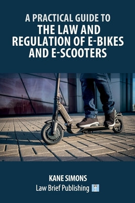 A Practical Guide to the Law and Regulation of E-Bikes and E-Scooters by Simons, Kane
