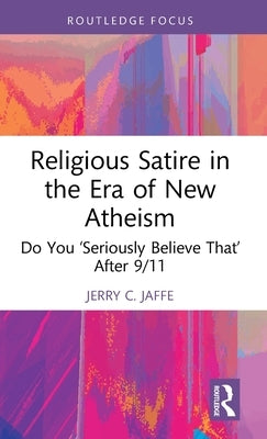 Religious Satire in the Era of New Atheism: Do You 'Seriously Believe That' After 9/11 by Jaffe, Jerry C.